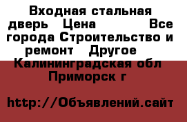 Входная стальная дверь › Цена ­ 4 500 - Все города Строительство и ремонт » Другое   . Калининградская обл.,Приморск г.